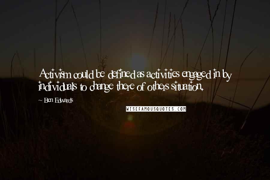 Ben Edwards Quotes: Activism could be defined as activities engaged in by individuals to change there of others situation.