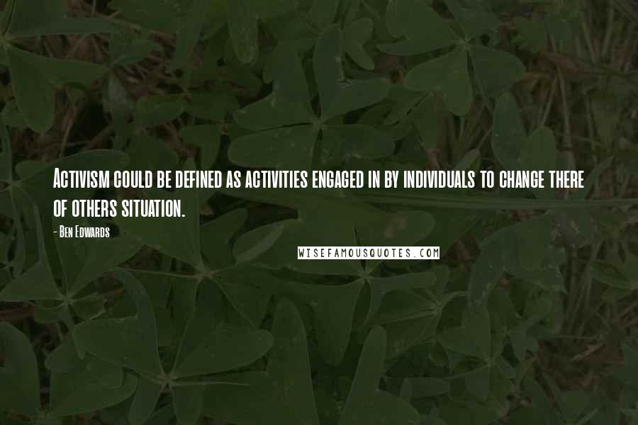 Ben Edwards Quotes: Activism could be defined as activities engaged in by individuals to change there of others situation.