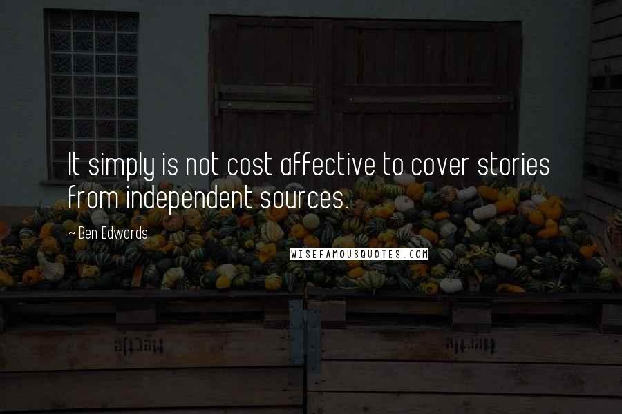 Ben Edwards Quotes: It simply is not cost affective to cover stories from independent sources.