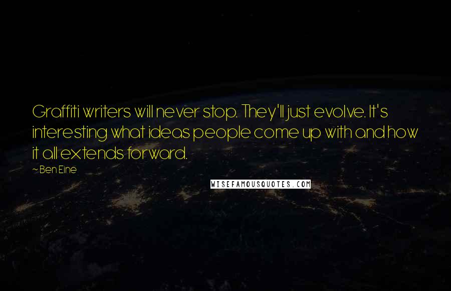 Ben Eine Quotes: Graffiti writers will never stop. They'll just evolve. It's interesting what ideas people come up with and how it all extends forward.