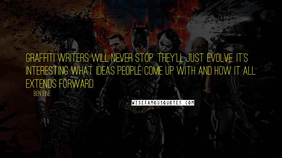 Ben Eine Quotes: Graffiti writers will never stop. They'll just evolve. It's interesting what ideas people come up with and how it all extends forward.