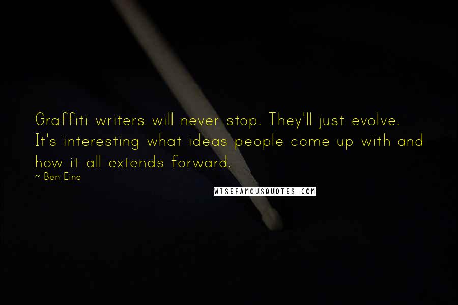 Ben Eine Quotes: Graffiti writers will never stop. They'll just evolve. It's interesting what ideas people come up with and how it all extends forward.