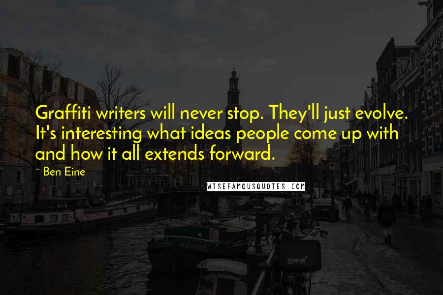 Ben Eine Quotes: Graffiti writers will never stop. They'll just evolve. It's interesting what ideas people come up with and how it all extends forward.