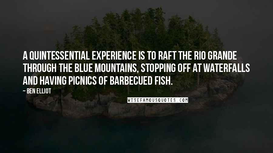 Ben Elliot Quotes: A quintessential experience is to raft the Rio Grande through the Blue Mountains, stopping off at waterfalls and having picnics of barbecued fish.