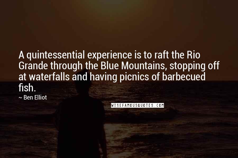 Ben Elliot Quotes: A quintessential experience is to raft the Rio Grande through the Blue Mountains, stopping off at waterfalls and having picnics of barbecued fish.