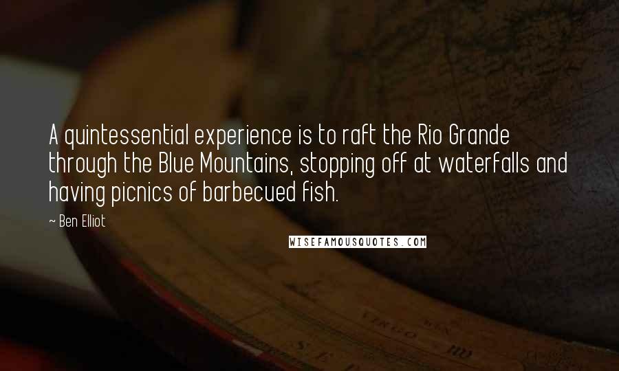 Ben Elliot Quotes: A quintessential experience is to raft the Rio Grande through the Blue Mountains, stopping off at waterfalls and having picnics of barbecued fish.