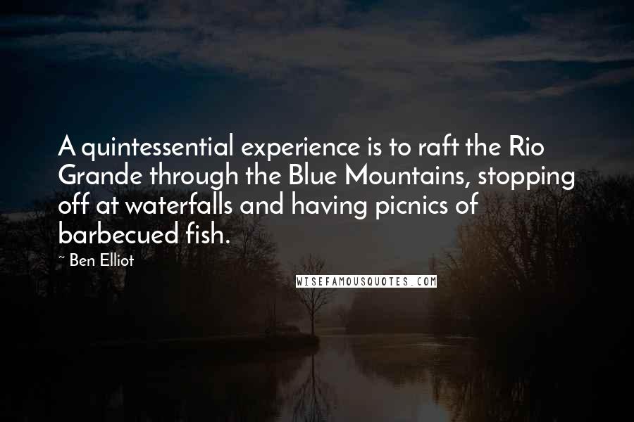Ben Elliot Quotes: A quintessential experience is to raft the Rio Grande through the Blue Mountains, stopping off at waterfalls and having picnics of barbecued fish.