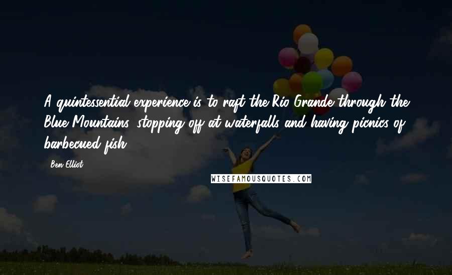 Ben Elliot Quotes: A quintessential experience is to raft the Rio Grande through the Blue Mountains, stopping off at waterfalls and having picnics of barbecued fish.