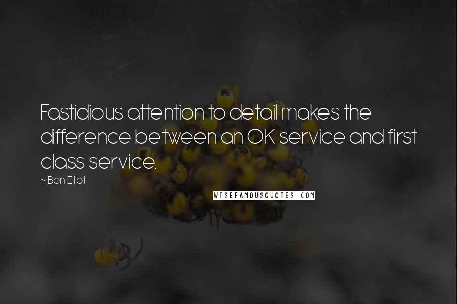 Ben Elliot Quotes: Fastidious attention to detail makes the difference between an OK service and first class service.