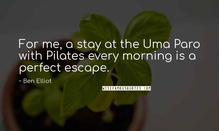 Ben Elliot Quotes: For me, a stay at the Uma Paro with Pilates every morning is a perfect escape.