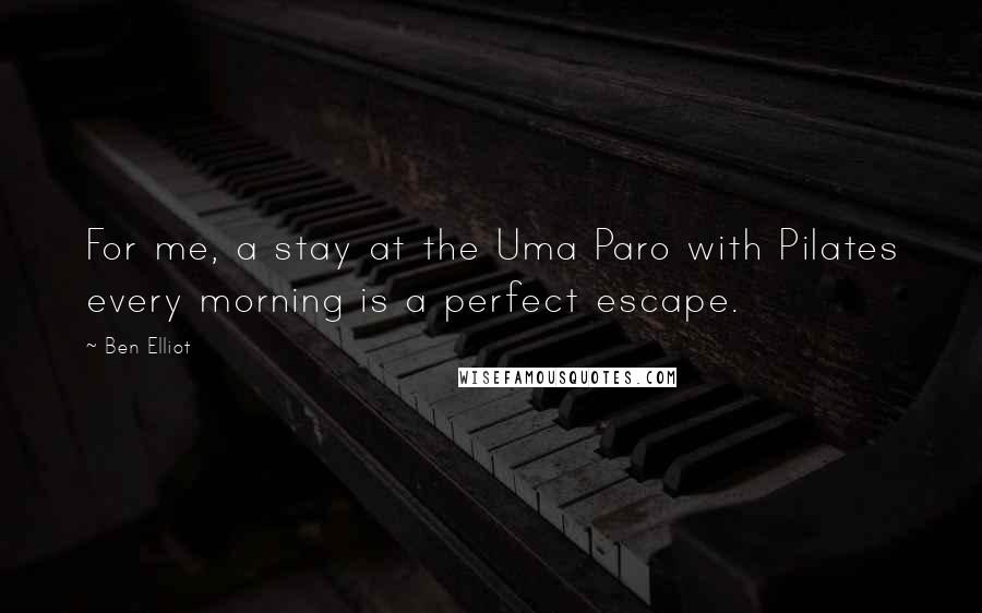 Ben Elliot Quotes: For me, a stay at the Uma Paro with Pilates every morning is a perfect escape.