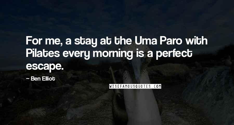 Ben Elliot Quotes: For me, a stay at the Uma Paro with Pilates every morning is a perfect escape.