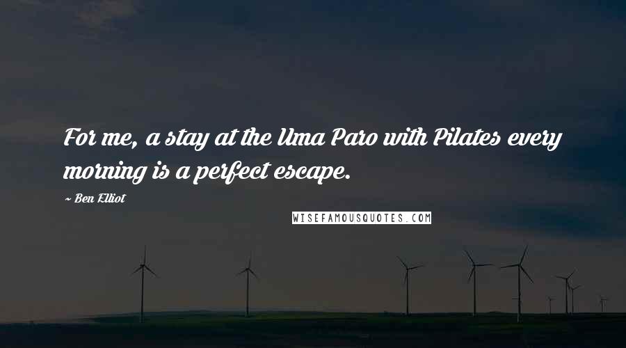 Ben Elliot Quotes: For me, a stay at the Uma Paro with Pilates every morning is a perfect escape.