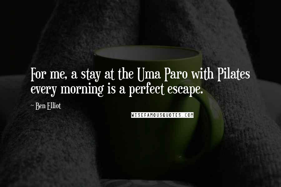 Ben Elliot Quotes: For me, a stay at the Uma Paro with Pilates every morning is a perfect escape.