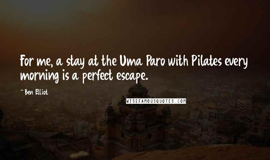 Ben Elliot Quotes: For me, a stay at the Uma Paro with Pilates every morning is a perfect escape.