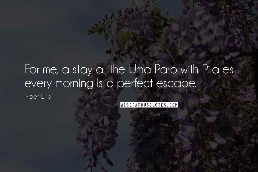 Ben Elliot Quotes: For me, a stay at the Uma Paro with Pilates every morning is a perfect escape.