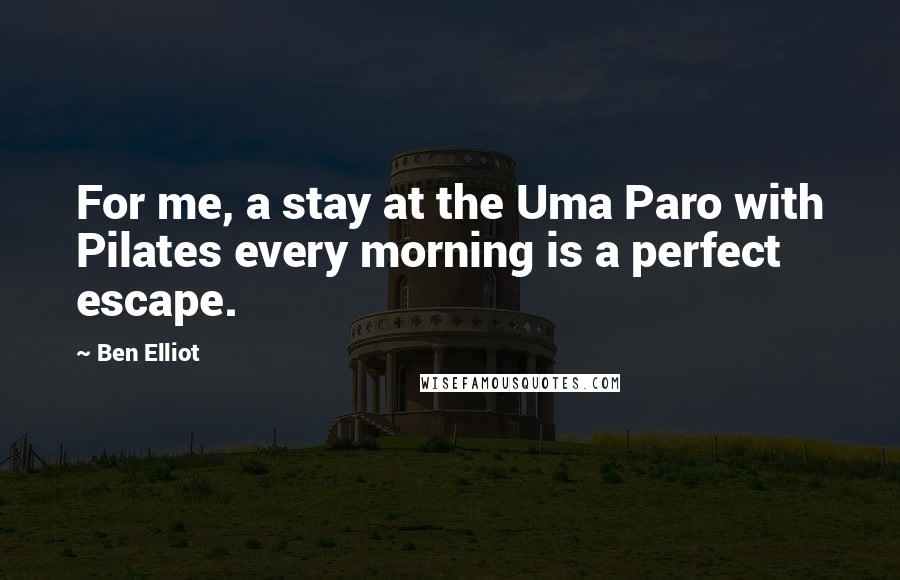 Ben Elliot Quotes: For me, a stay at the Uma Paro with Pilates every morning is a perfect escape.