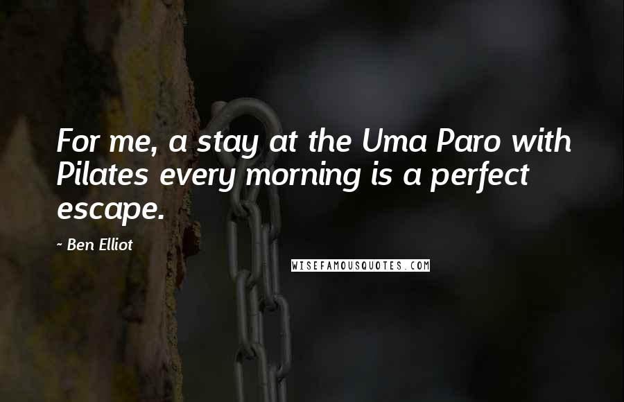 Ben Elliot Quotes: For me, a stay at the Uma Paro with Pilates every morning is a perfect escape.