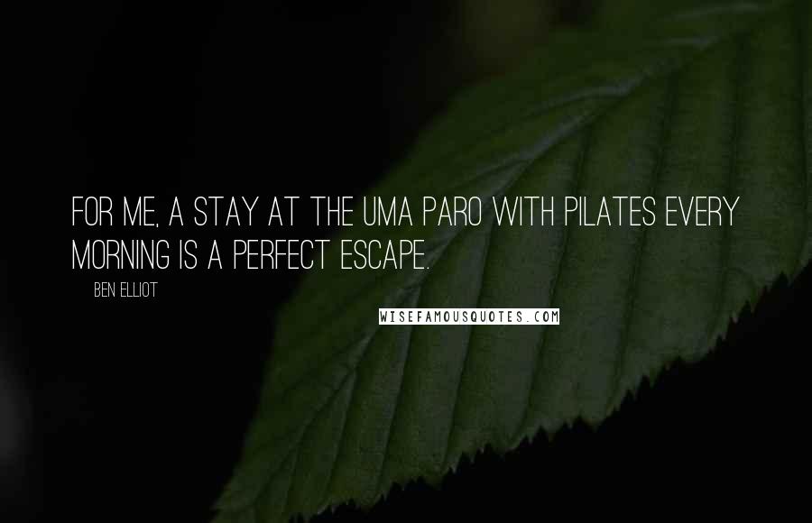 Ben Elliot Quotes: For me, a stay at the Uma Paro with Pilates every morning is a perfect escape.