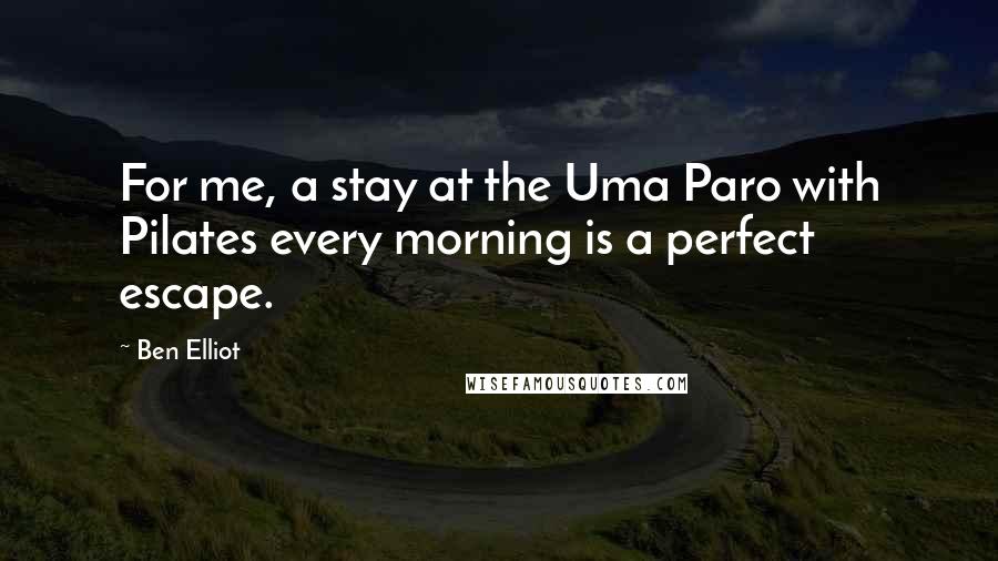 Ben Elliot Quotes: For me, a stay at the Uma Paro with Pilates every morning is a perfect escape.