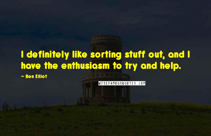 Ben Elliot Quotes: I definitely like sorting stuff out, and I have the enthusiasm to try and help.