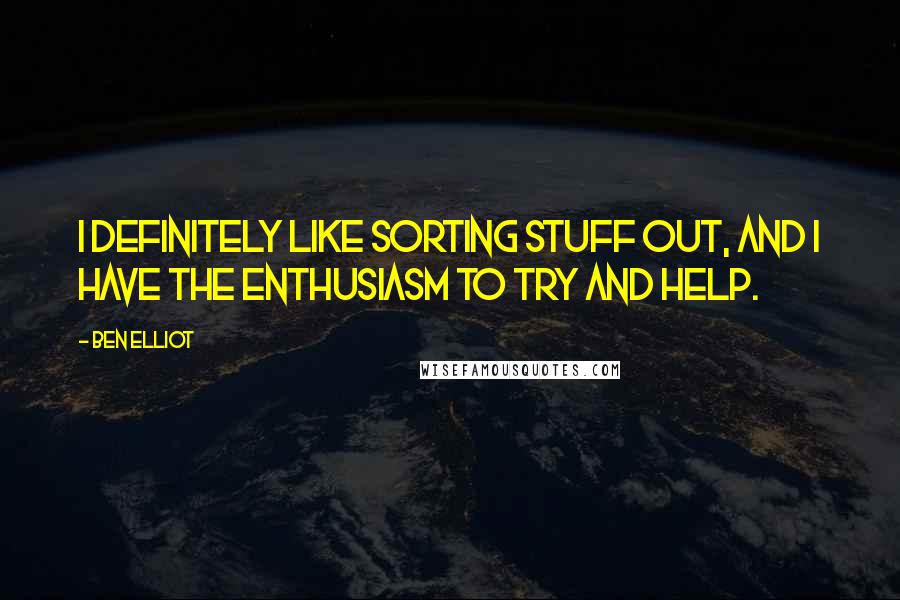 Ben Elliot Quotes: I definitely like sorting stuff out, and I have the enthusiasm to try and help.