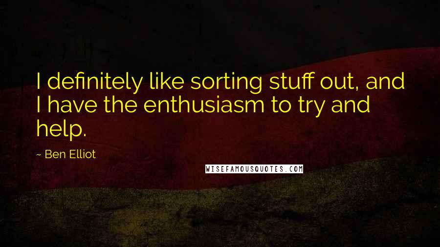 Ben Elliot Quotes: I definitely like sorting stuff out, and I have the enthusiasm to try and help.