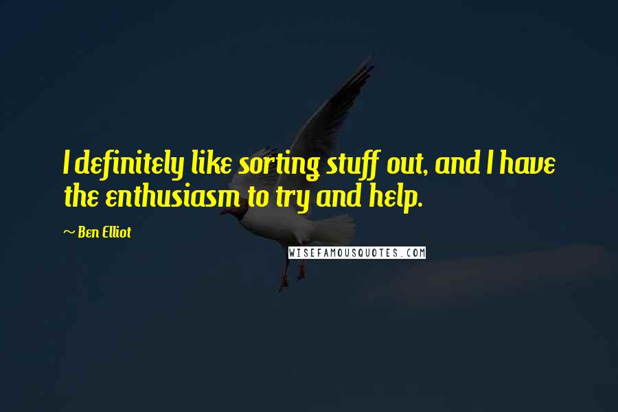 Ben Elliot Quotes: I definitely like sorting stuff out, and I have the enthusiasm to try and help.