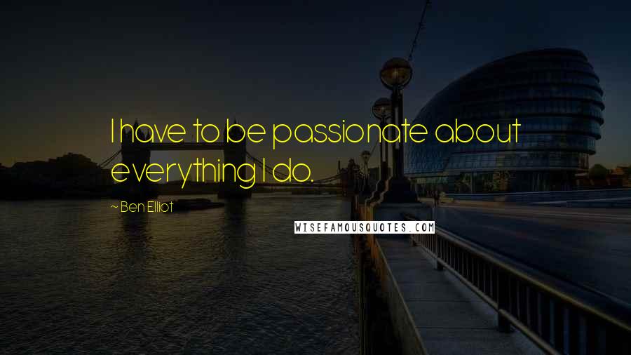 Ben Elliot Quotes: I have to be passionate about everything I do.