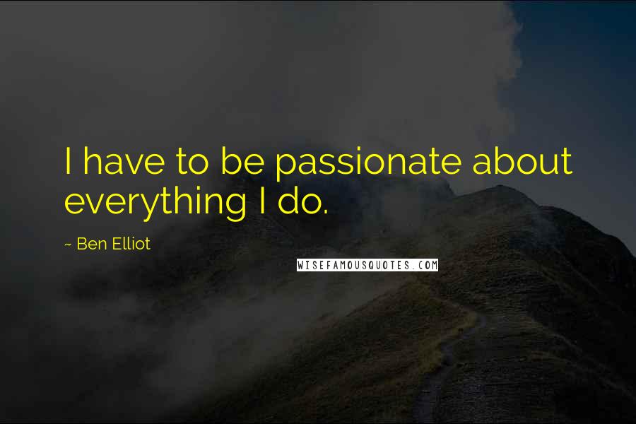 Ben Elliot Quotes: I have to be passionate about everything I do.