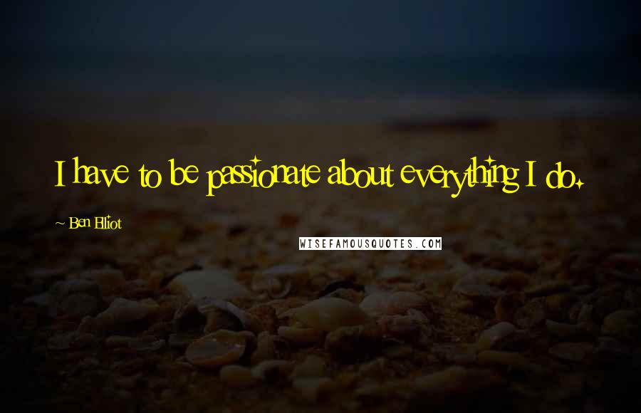 Ben Elliot Quotes: I have to be passionate about everything I do.