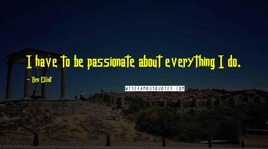 Ben Elliot Quotes: I have to be passionate about everything I do.