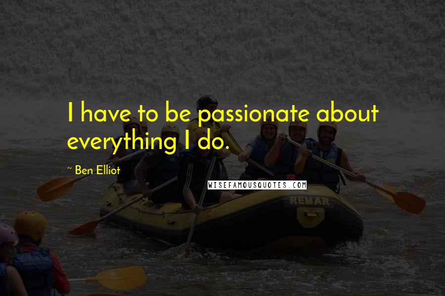Ben Elliot Quotes: I have to be passionate about everything I do.