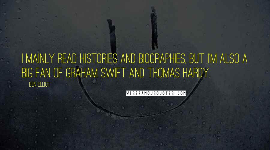Ben Elliot Quotes: I mainly read histories and biographies, but I'm also a big fan of Graham Swift and Thomas Hardy.