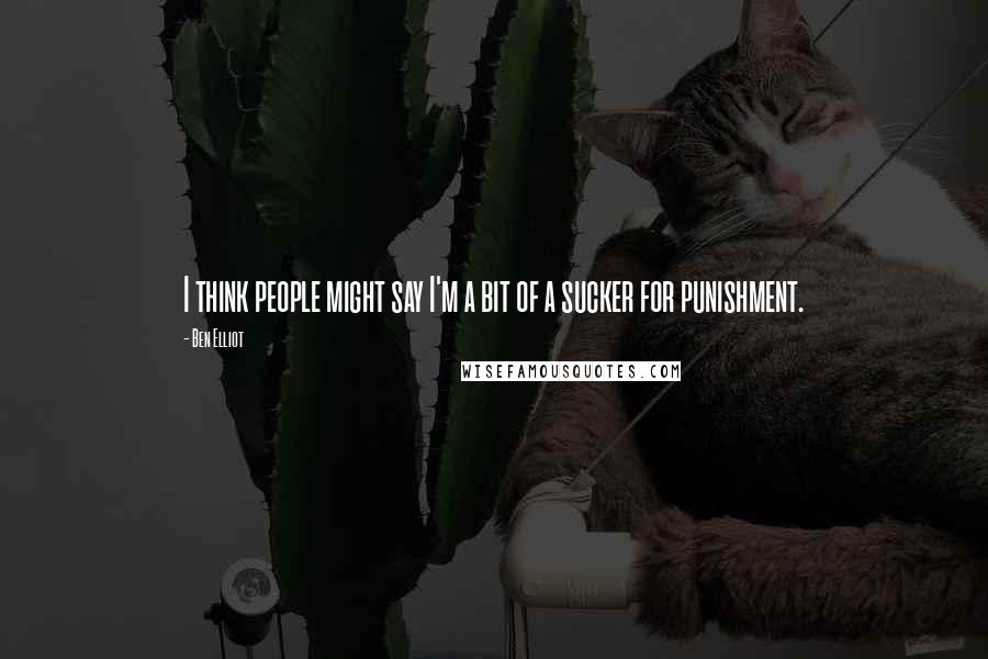 Ben Elliot Quotes: I think people might say I'm a bit of a sucker for punishment.