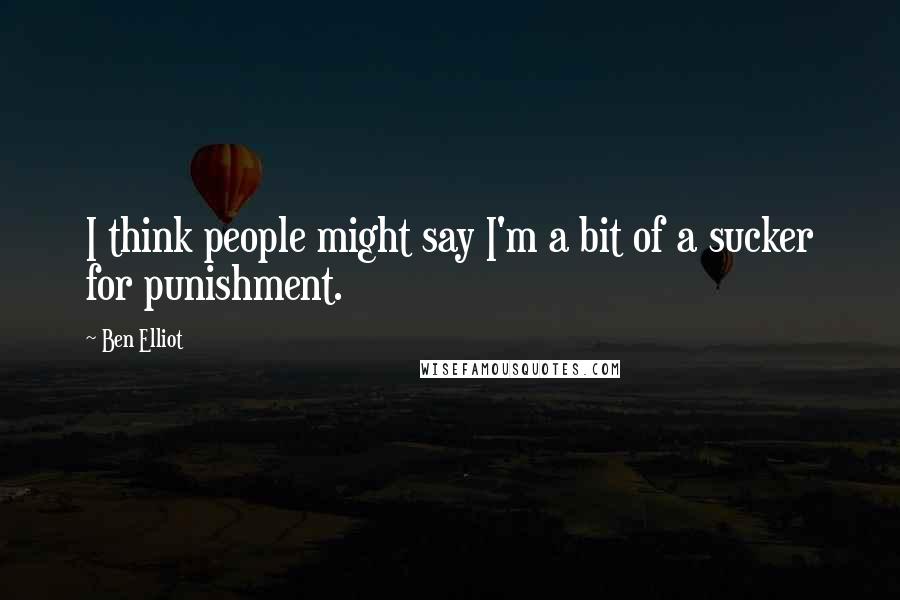 Ben Elliot Quotes: I think people might say I'm a bit of a sucker for punishment.