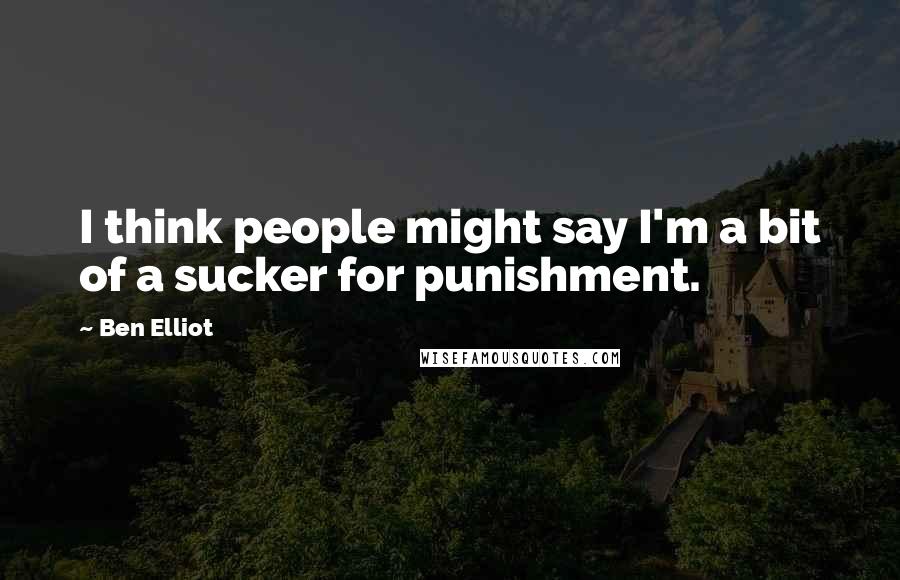 Ben Elliot Quotes: I think people might say I'm a bit of a sucker for punishment.