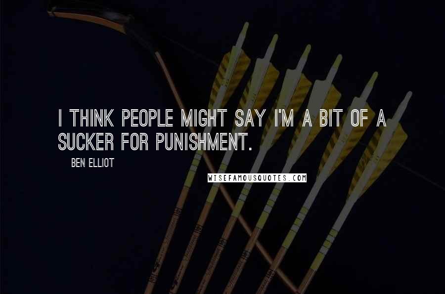 Ben Elliot Quotes: I think people might say I'm a bit of a sucker for punishment.