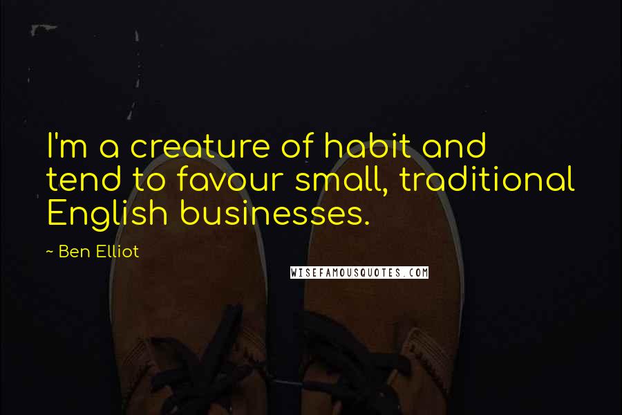 Ben Elliot Quotes: I'm a creature of habit and tend to favour small, traditional English businesses.