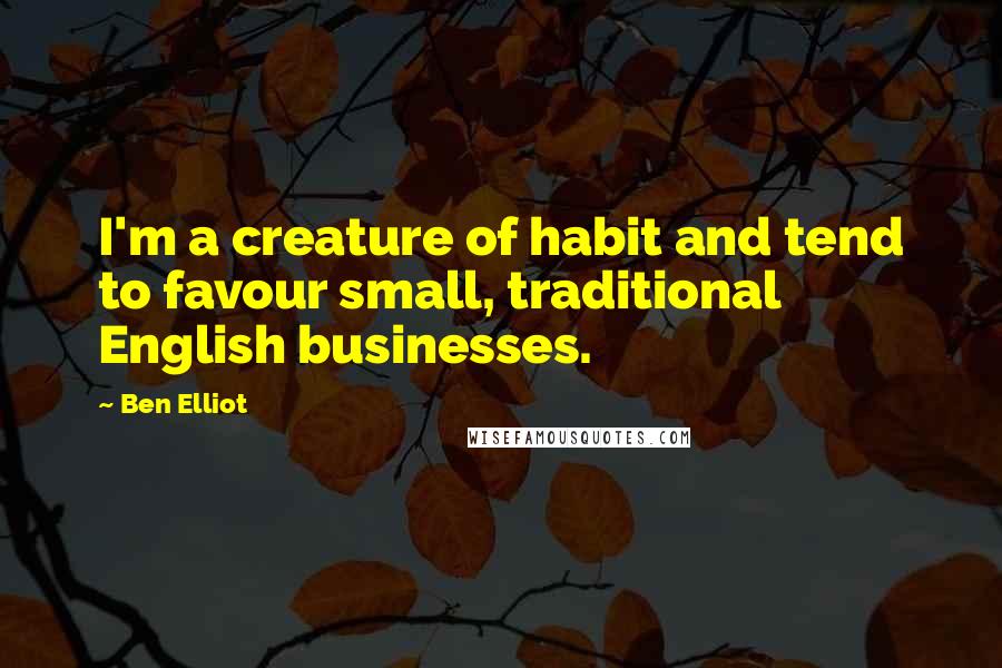 Ben Elliot Quotes: I'm a creature of habit and tend to favour small, traditional English businesses.
