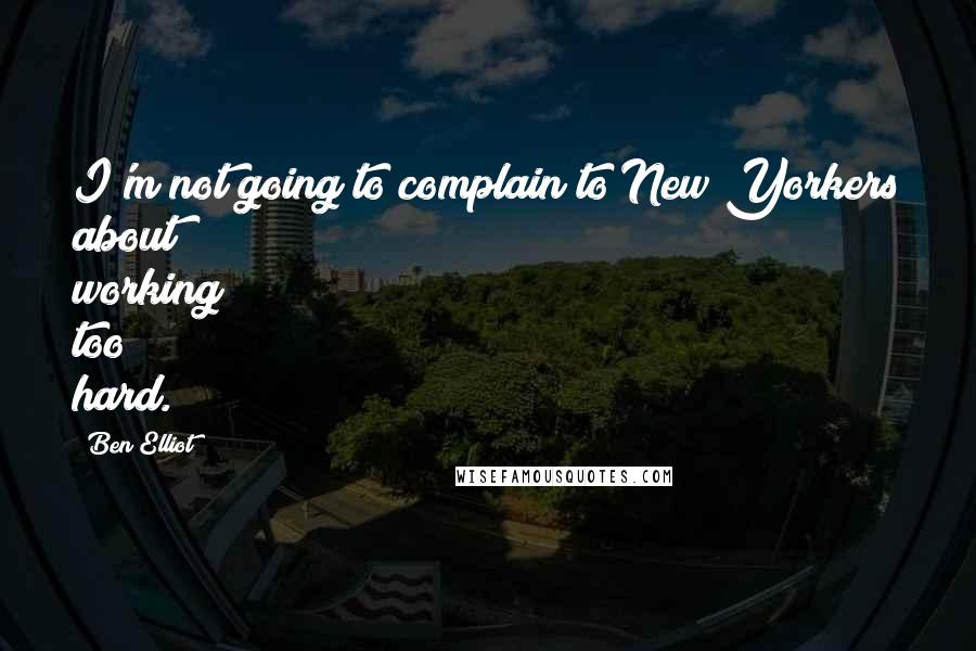 Ben Elliot Quotes: I'm not going to complain to New Yorkers about working too hard.