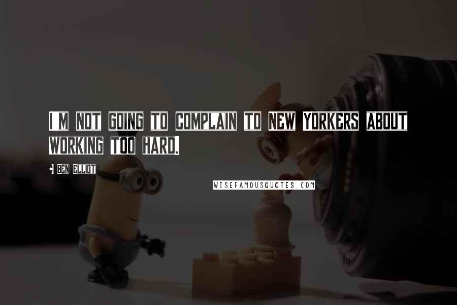 Ben Elliot Quotes: I'm not going to complain to New Yorkers about working too hard.
