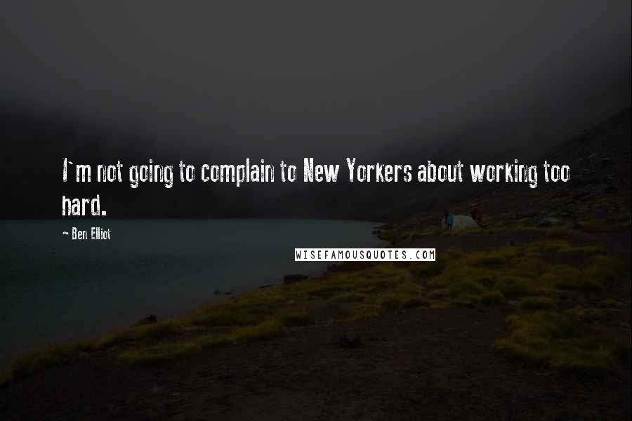 Ben Elliot Quotes: I'm not going to complain to New Yorkers about working too hard.