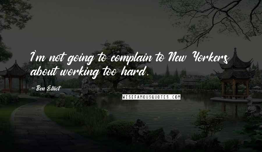 Ben Elliot Quotes: I'm not going to complain to New Yorkers about working too hard.