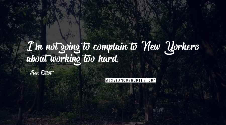 Ben Elliot Quotes: I'm not going to complain to New Yorkers about working too hard.