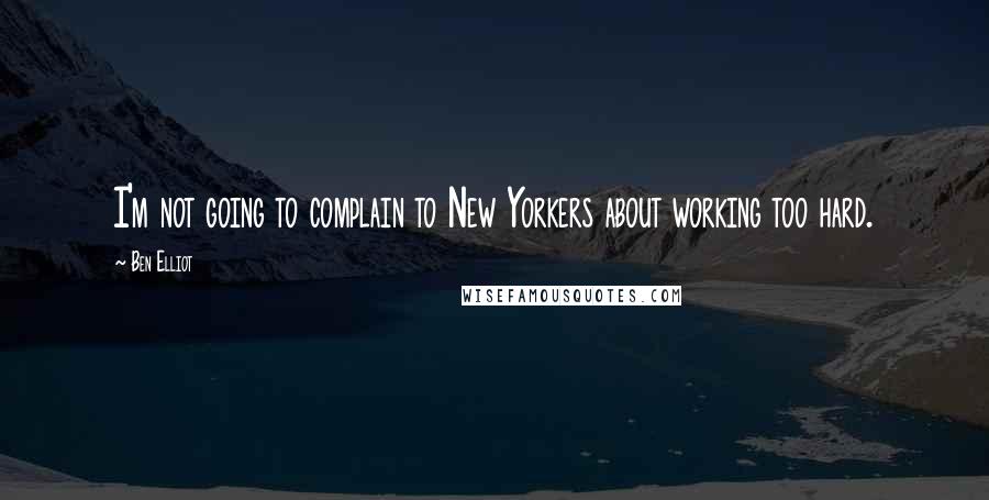 Ben Elliot Quotes: I'm not going to complain to New Yorkers about working too hard.