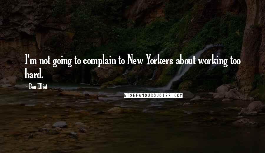 Ben Elliot Quotes: I'm not going to complain to New Yorkers about working too hard.