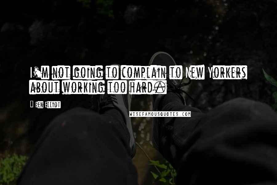 Ben Elliot Quotes: I'm not going to complain to New Yorkers about working too hard.