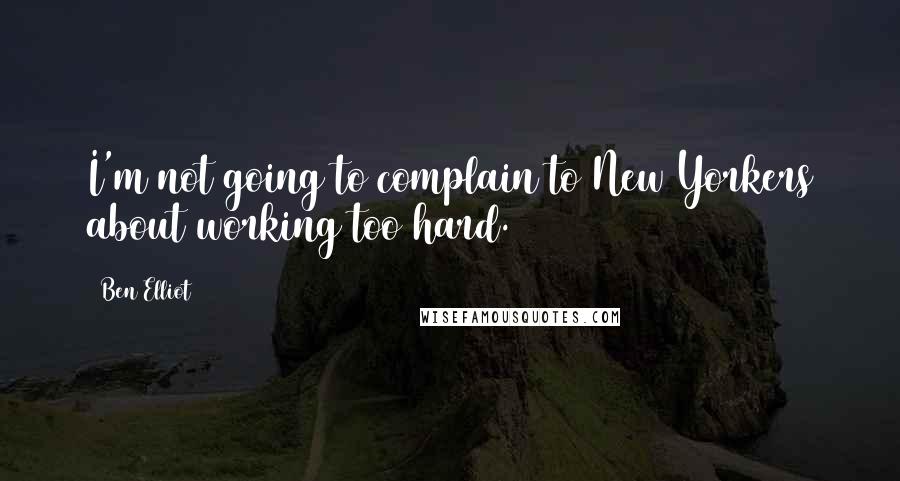 Ben Elliot Quotes: I'm not going to complain to New Yorkers about working too hard.