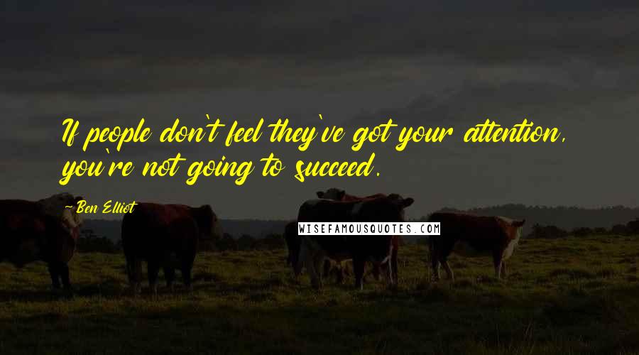 Ben Elliot Quotes: If people don't feel they've got your attention, you're not going to succeed.